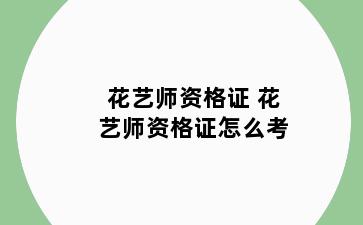 花艺师资格证 花艺师资格证怎么考
